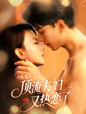 失忆后顶流夫妇又热恋了(57集) 失忆后顶流夫妇又热恋了(57集)每天分享短剧