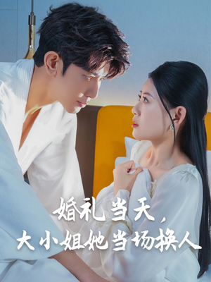 婚礼当天，大小姐她当场换人（30集）甜宠短剧推荐