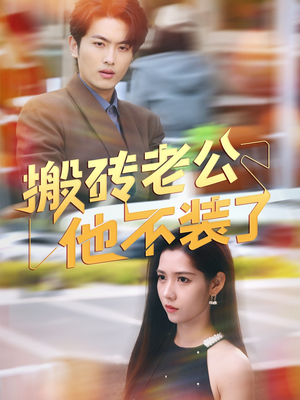 搬砖老公他不装了（65集）我真的爱了