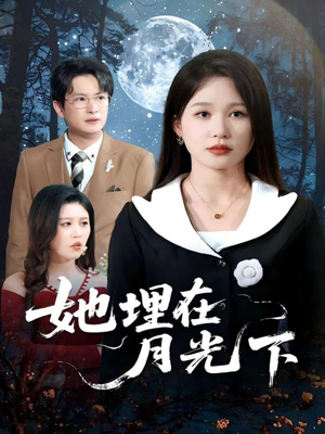 她埋在月光下（52集）这短剧太好看了
