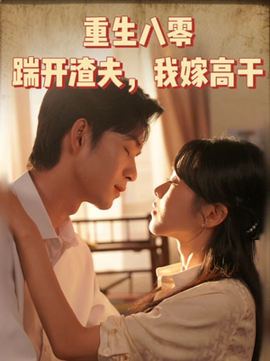 重生八零踹开渣夫我嫁高干（65集）无需充值尽情看