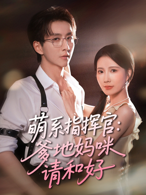 萌系指挥官爹地妈咪请和好（50集）热门短剧看不停