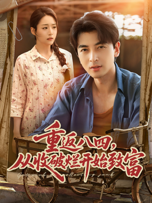 重返八四从收破烂开始致富（80集）短剧太精彩