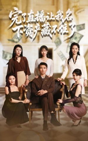 完了直播让我名下资产藏不住了（60集）好看的国产短剧