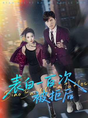 表白一百次被拒后（100集）精彩短剧又来了