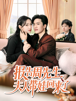 报告周先生夫人带娃回来了（80集）超火短剧抢先看