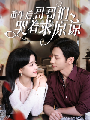 重生后哥哥们哭着求原谅（75集）网络小短剧