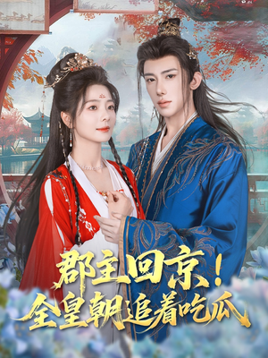 郡主回京全皇朝追着吃瓜（76集）爆火短剧抢先看