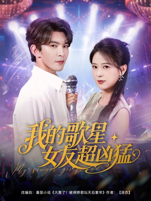 我的歌星女友超凶猛(82集) 我的歌星女友超凶猛(82集)甜宠短剧追到爽