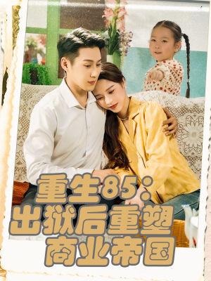 重生85出狱后重塑商业帝国（80集）精彩热门短剧