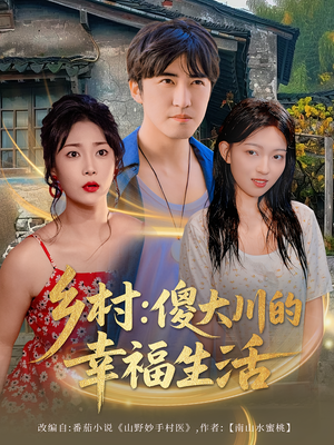 乡村傻大川的幸福生活（64集）短剧看全集