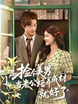捡个美男当老公培养成材就好了（60集）大结局完美收官