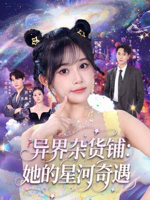 异界杂货铺_她的星河奇遇（92集）最新上映的短剧