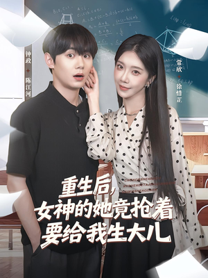 重生后女神的她竟抢着要给我生大儿（89集）看到大结局
