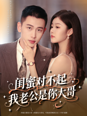 闺蜜对不起我老公是你大哥（72集）好看短剧分享