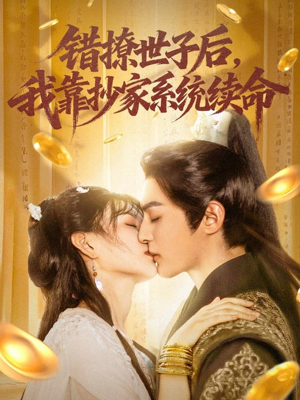 错撩世子后我靠抄家系统续命（60集）甜宠短剧追到爽