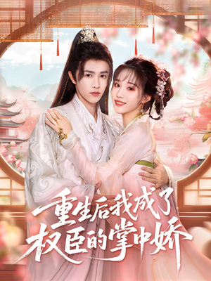 重生后我成了权臣的掌中娇（69集）免费短剧全集看