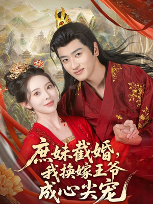 庶妹截婚我换嫁王爷成心尖宠(70集) 庶妹截婚我换嫁王爷成心尖宠(70集)超甜短剧分享