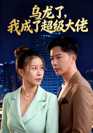 乌龙了我成了超级大佬（46集）短剧前十排行榜