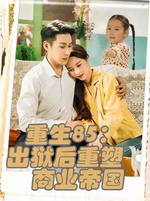 重生85：出狱后重塑商业帝国（80集）精彩短剧随心推