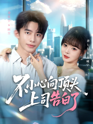 不小心向顶头上司告白了（80集）爆火短剧抢先看