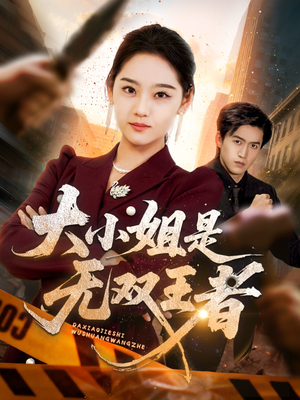 大小姐是无双王者（63集）免费热门短剧