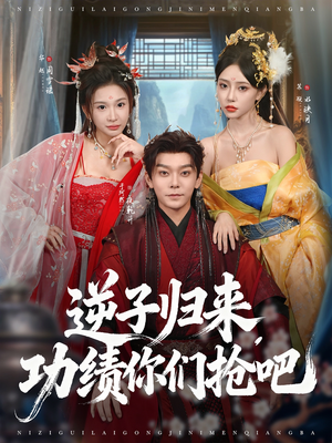 逆子归来功绩你们抢吧（80集）短剧演员排行榜