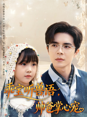 乖宝听兽语，帅爸掌心宠（62集）爆火短剧抢先看