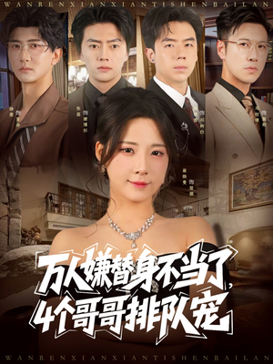 万人嫌替身不当了4个哥哥排队宠（88集）火爆热门短剧