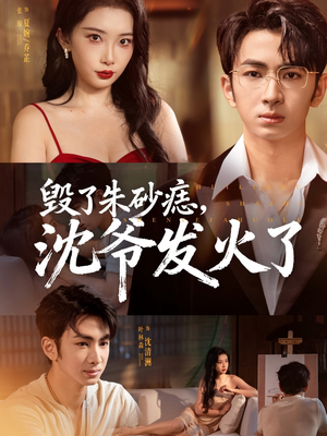 毁了朱砂痣，沈爷发火了（60集）超级好看的短剧