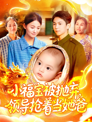 小福宝被抛弃，领导抢着当她爸（98集）短剧演员排行榜