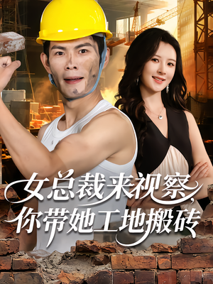 女总裁来视察，你带她工地搬砖（80集）热门火爆短剧