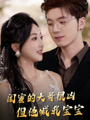 闺蜜的大哥很凶，但他喊我宝宝（80集）越看越好看短剧