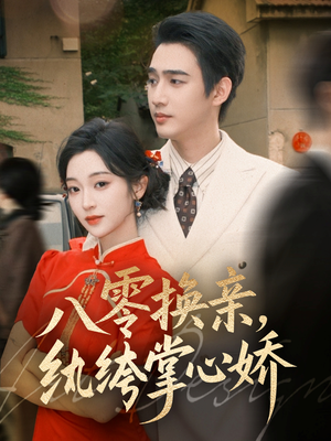 八零换亲，纨绔掌心娇（80集）最新热播短剧