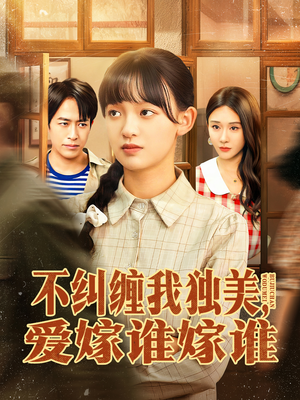 不纠缠我独美，爱嫁谁嫁谁（80集）推荐好短剧