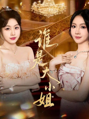 谁是大小姐（52集）短剧更新抢先看