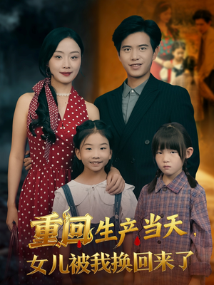 重回生产当天女儿被我换回来了（80集）热门短剧免费看