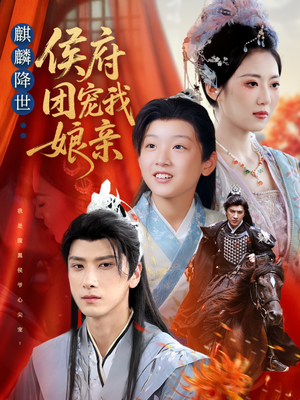 麒麟降世侯府团宠我娘亲（63集）最近很火的短剧