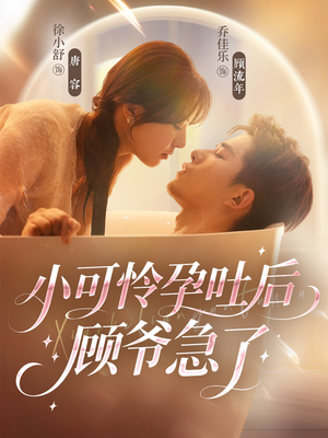 小可怜孕吐后顾爷急了（80集）短剧太精彩