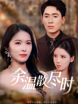 余温散尽时（75集）超火短剧抢先看