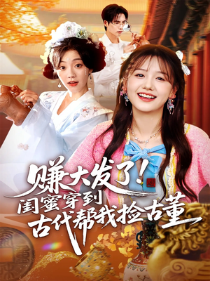 赚大发了闺蜜穿到古代帮我捡古董（66集）热门短剧榜单