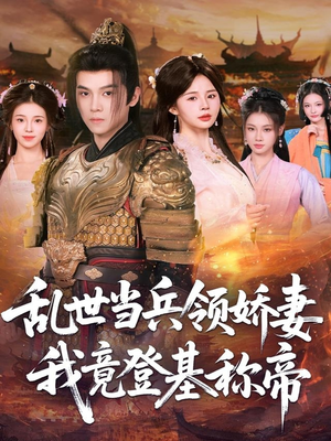 乱世当兵领娇妻我竟登基称帝（110集）精彩短剧热播