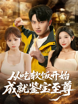 从吃软饭开始成就鉴宝至尊（60集）爆火短剧抢先看