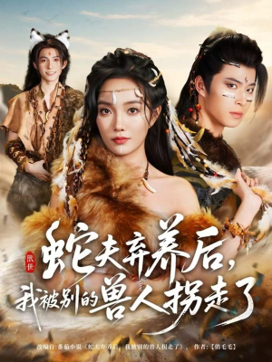 蛇夫弃养后，我被别的兽人拐走了（60集）精彩短剧免费看