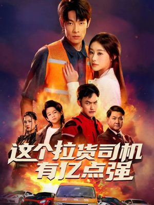 这个拉货司机有亿点强(60集) 这个拉货司机有亿点强(60集)免费看短剧全集