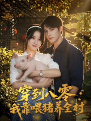 穿到八零：我靠喂猪养全村（61集）一口气追完全集