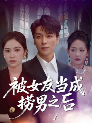 被女友当成捞男之后（60集）直接看到大结局