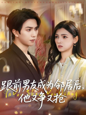 跟前男友成为邻居后，他又争又抢（77集）热门短剧来袭