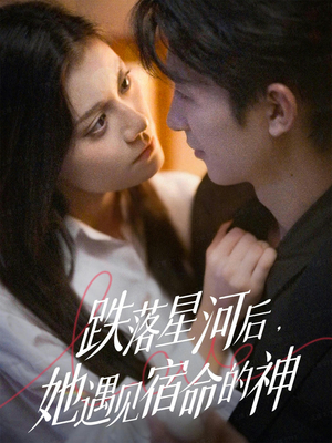 跌落星河后，她遇见宿命的神（80集）火爆短剧推荐