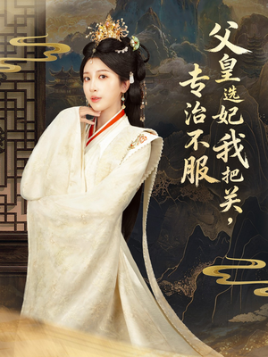 父皇选妃我把关，专治不服＆莫触龙鳞（86集）西瓜短剧免费看